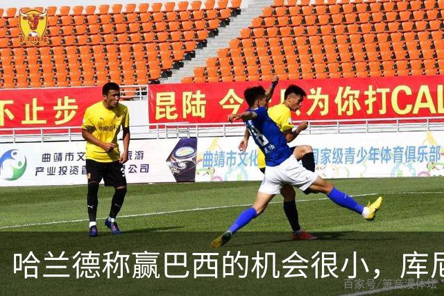 哈兰德称赢巴西的机会很小，库尼亚：我们绝不会因此掉以轻心