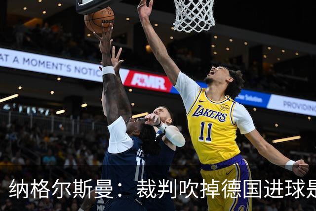 纳格尔斯曼：裁判吹掉德国进球是丑闻 我绝不会辞职的