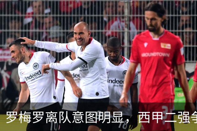 罗梅罗离队意图明显，西甲二强争抢，国米无缘引进