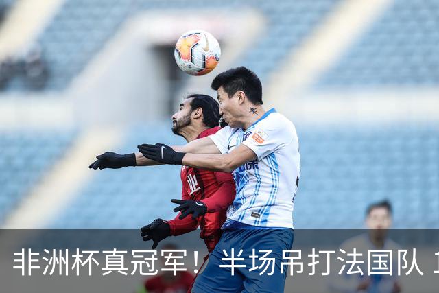 非洲杯真冠军！半场吊打法国队 18岁143天姆巴耶破纪录