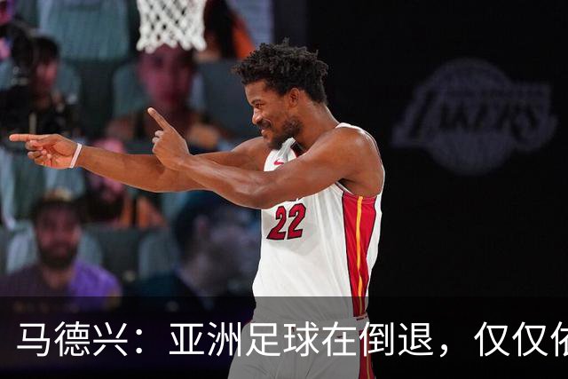 马德兴：亚洲足球在倒退，仅仅依靠外援和资本救不了亚洲足球