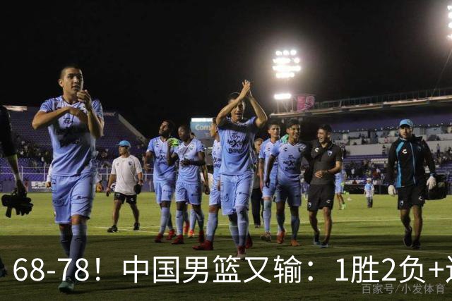 68-78！中国男篮又输：1胜2负+连败，爆发激烈冲突，下场也不好打